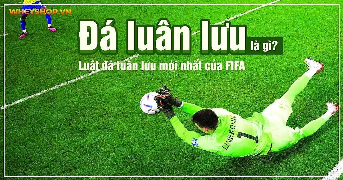 Đá luân lưu là gì trong bóng đá? Luật đá luân lưu mới nhất của FIFA 11